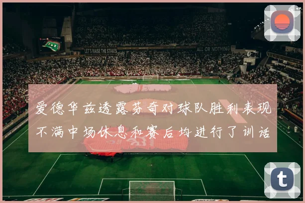 爱德华兹透露芬奇对球队胜利表现不满中场休息和赛后均进行了训话