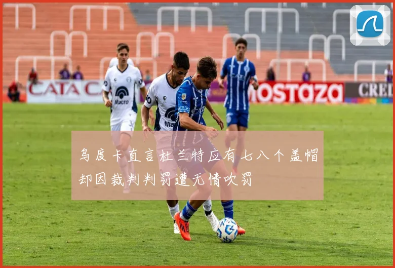 乌度卡直言杜兰特应有七八个盖帽却因裁判判罚遭无情吹罚