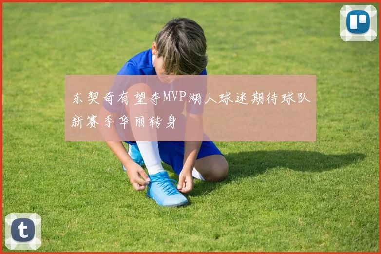 东契奇有望夺MVP湖人球迷期待球队新赛季华丽转身