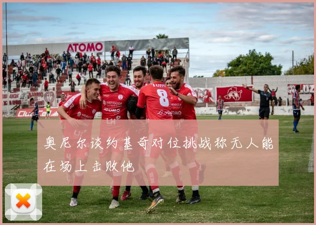 奥尼尔谈约基奇对位挑战称无人能在场上击败他
