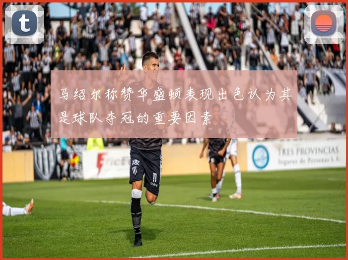 马绍尔称赞华盛顿表现出色认为其是球队夺冠的重要因素