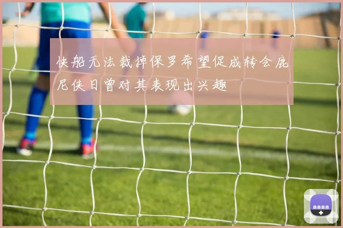 快船无法裁掉保罗希望促成转会鹿尼侠日曾对其表现出兴趣