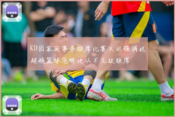 KD因家庭事务缺席比赛火记强调这超越篮球范畴他从不无故缺席