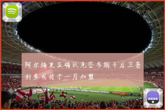 阿尔梅里亚确认免签韦斯卡后卫普利多或将于一月加盟