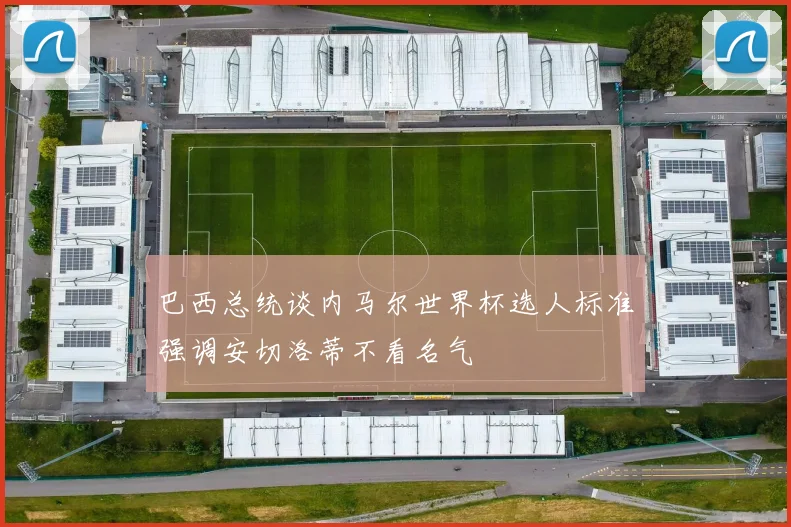 巴西总统谈内马尔世界杯选人标准强调安切洛蒂不看名气